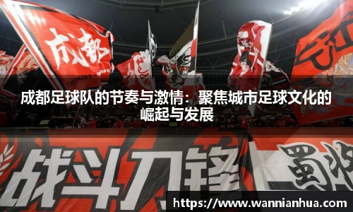 成都足球队的节奏与激情：聚焦城市足球文化的崛起与发展