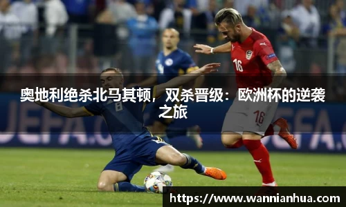 奥地利绝杀北马其顿，双杀晋级：欧洲杯的逆袭之旅