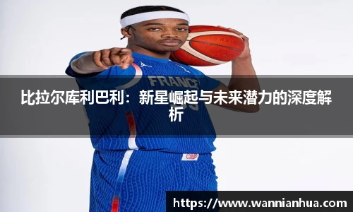 比拉尔库利巴利：新星崛起与未来潜力的深度解析