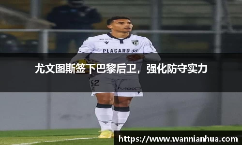 尤文图斯签下巴黎后卫，强化防守实力
