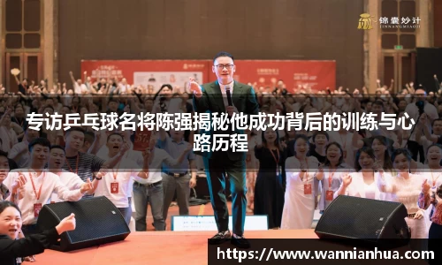 专访乒乓球名将陈强揭秘他成功背后的训练与心路历程
