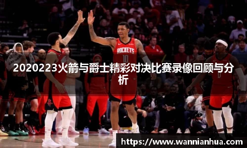 2020223火箭与爵士精彩对决比赛录像回顾与分析
