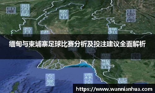 缅甸与柬埔寨足球比赛分析及投注建议全面解析