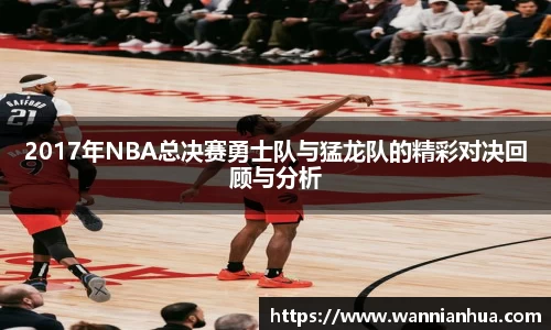 2017年NBA总决赛勇士队与猛龙队的精彩对决回顾与分析